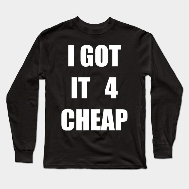 I Got it 4 Cheap Long Sleeve T-Shirt by TheCosmicTradingPost